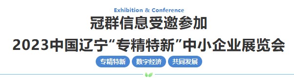 邀请函 | 冠群信息邀您参加2023中国辽宁“专精特新”中小企业博览会