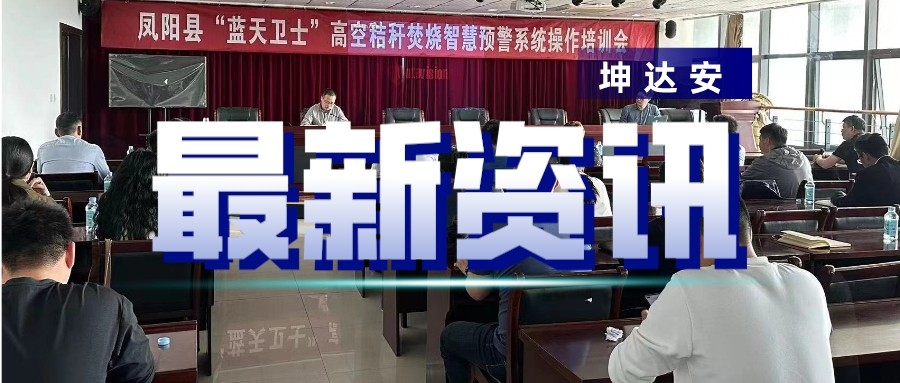 快讯：坤达安助力滁州凤阳县秸秆禁烧平台培训