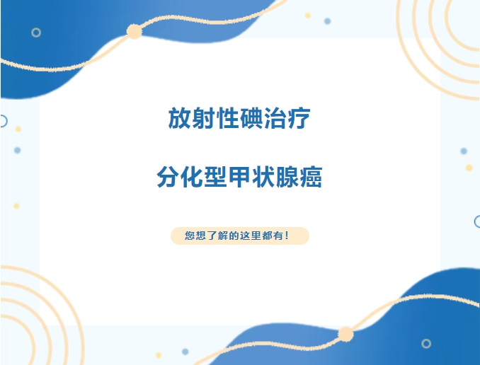 放射性碘治疗:分化型甲状腺癌,您想了解的这里都有! 放射性碘治疗:分化型甲状腺癌,您想了解的这里都有!