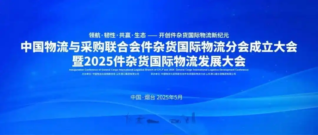 中國物流與采購聯合會件雜貨國際物流分會成立大會暨2025年件雜貨國際物流發展大會在煙臺舉行 中國物流與采購聯合會件雜貨國際物流分會成立大會暨2025年件雜貨國際物流發展大會在煙臺舉行